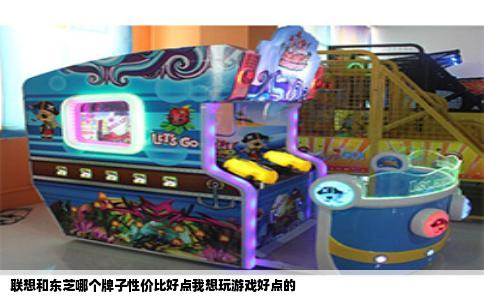 联想和东芝哪个牌子性价比好点我想玩游戏好点的