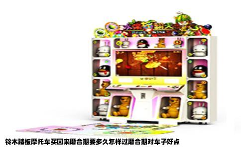 铃木踏板摩托车买回来磨合期要多久怎样过磨合期对车子好点