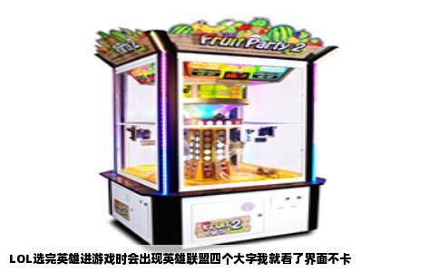 LOL选完英雄进游戏时会出现英雄联盟四个大字我就看了界面不卡
