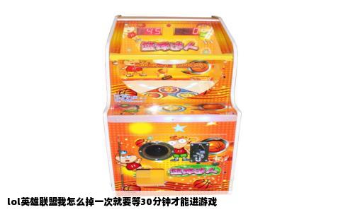 lol英雄联盟我怎么掉一次就要等30分钟才能进游戏