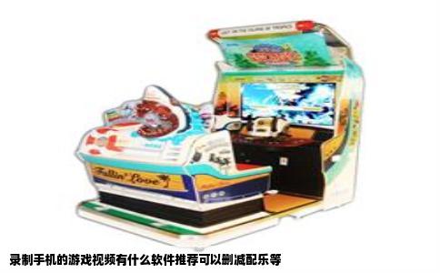 录制手机的游戏视频有什么软件推荐可以删减配乐等