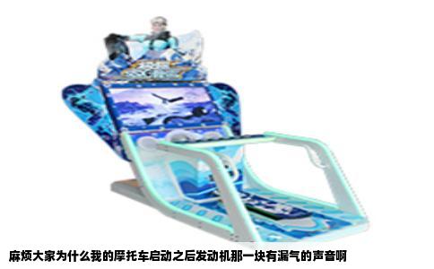 麻烦大家为什么我的摩托车启动之后发动机那一块有漏气的声音啊