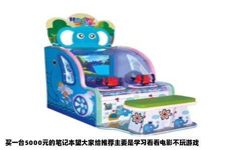 买一台5000元的笔记本望大家给推荐主要是学习看看电影不玩游戏
