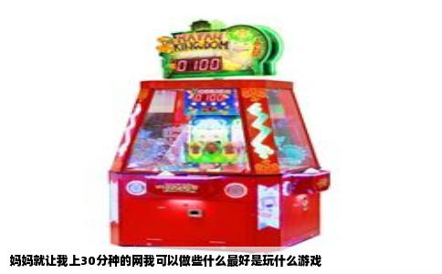 妈妈就让我上30分种的网我可以做些什么最好是玩什么游戏