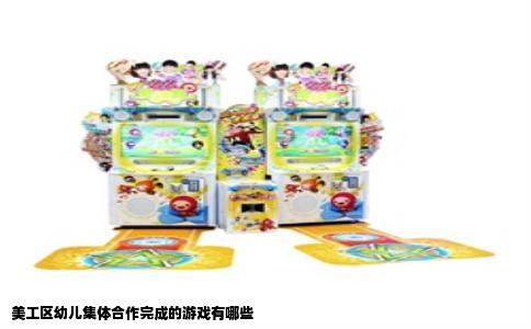 美工区幼儿集体合作完成的游戏有哪些