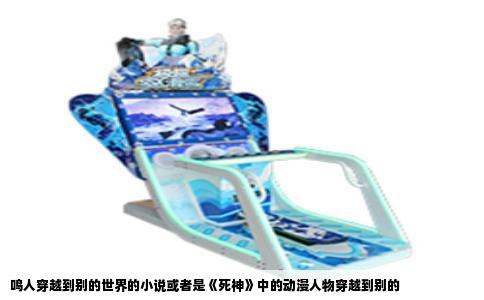 鸣人穿越到别的世界的小说或者是《死神》中的动漫人物穿越到别的