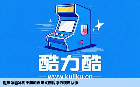 魔兽争霸冰封王座的自定义游戏中的锁定队伍