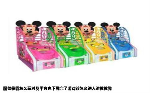 魔兽争霸怎么玩对战平台也下载完了游戏该怎么进入谁教教我