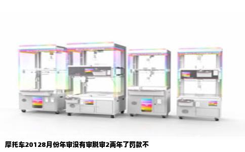 摩托车20128月份年审没有审脱审2两年了罚款不