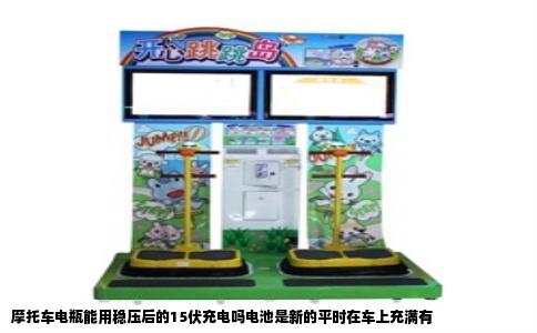 摩托车电瓶能用稳压后的15伏充电吗电池是新的平时在车上充满有