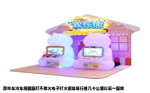 摩托车冷车用脚踩打不着火电子打火很容易行使几十公里以后一踩就