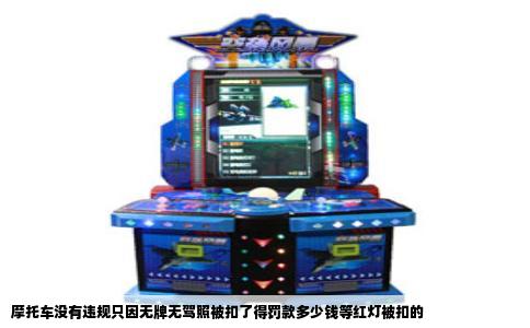 摩托车没有违规只因无牌无驾照被扣了得罚款多少钱等红灯被扣的