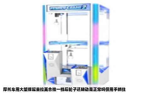 摩托车用大架撑起来拉离合挂一档后轮子还转动是正常吗但用手抓住