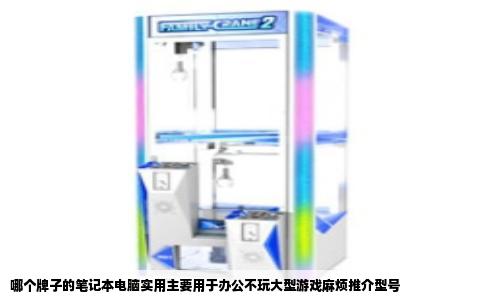 哪个牌子的笔记本电脑实用主要用于办公不玩大型游戏麻烦推介型号
