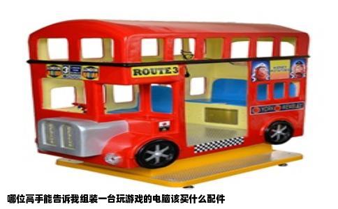 哪位高手能告诉我组装一台玩游戏的电脑该买什么配件