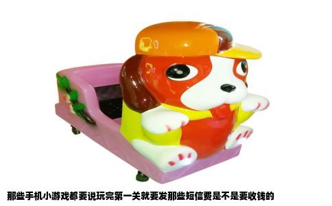 那些手机小游戏都要说玩完第一关就要发那些短信费是不是要收钱的