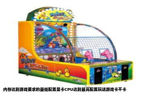 内存达到游戏要求的最低配置显卡CPU达到最高配置玩这游戏卡不卡