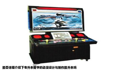 能否详细介绍下专升本我学的动漫设计与制作能升本吗