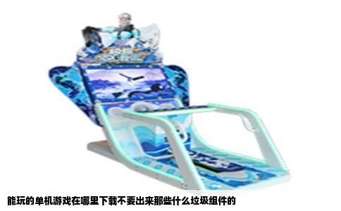 能玩的单机游戏在哪里下载不要出来那些什么垃圾组件的