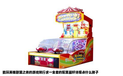 能玩英雄联盟之类的游戏就行求一全套的配置最好详细点什么牌子