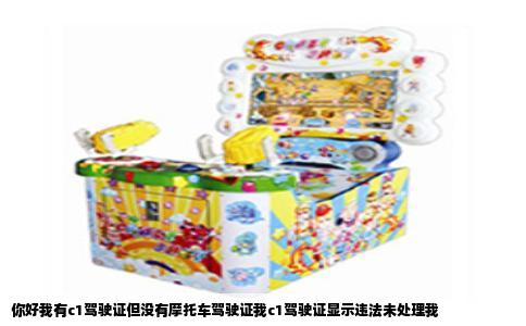 你好我有c1驾驶证但没有摩托车驾驶证我c1驾驶证显示违法未处理我