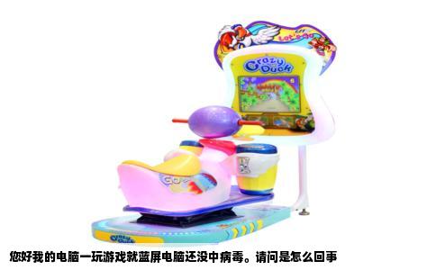 您好我的电脑一玩游戏就蓝屏电脑还没中病毒。请问是怎么回事