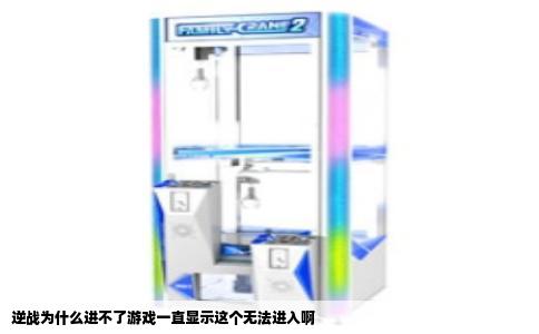 逆战为什么进不了游戏一直显示这个无法进入啊