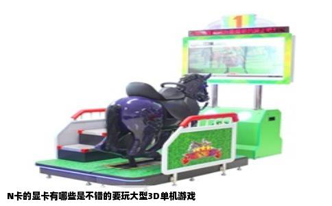 N卡的显卡有哪些是不错的要玩大型3D单机游戏