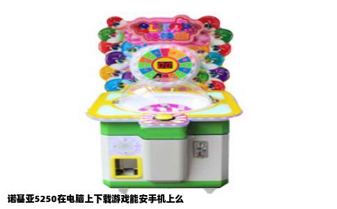 诺基亚5250在电脑上下载游戏能安手机上么