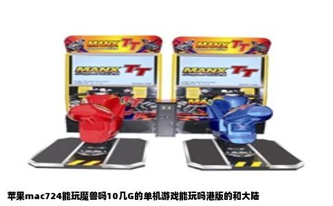 苹果mac724能玩魔兽吗10几G的单机游戏能玩吗港版的和大陆