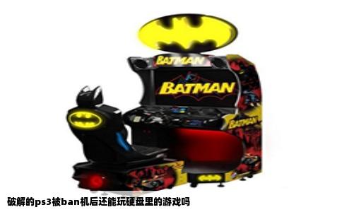 破解的ps3被ban机后还能玩硬盘里的游戏吗