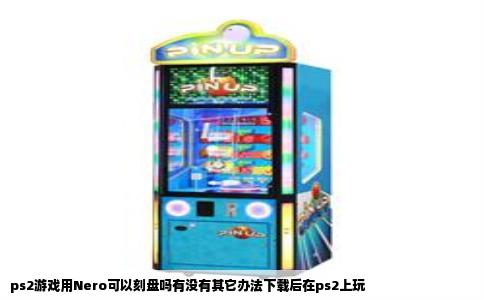 ps2游戏用Nero可以刻盘吗有没有其它办法下载后在ps2上玩