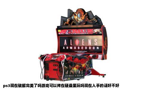 ps3现在破解完美了吗游戏可以拷在硬盘里玩吗现在入手的话好不好