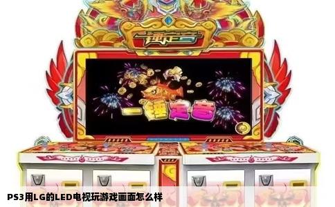 PS3用LG的LED电视玩游戏画面怎么样