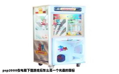 psp2000在电脑下载游戏后怎么是一个光盘的图标