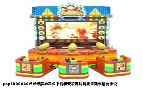 psp3000660已经破解后怎么下载和安装游戏啊我是新手请高手说