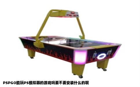 PSPGO能玩PS模拟器的游戏吗要不要安装什么的啊