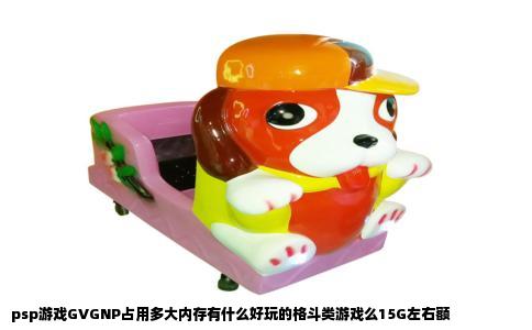 psp游戏GVGNP占用多大内存有什么好玩的格斗类游戏么15G左右额