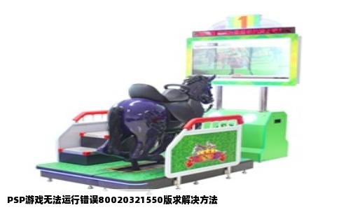 PSP游戏无法运行错误80020321550版求解决方法