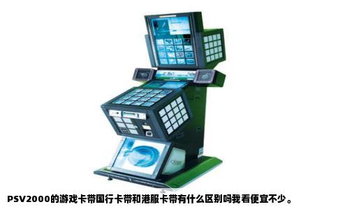 PSV2000的游戏卡带国行卡带和港服卡带有什么区别吗我看便宜不少。