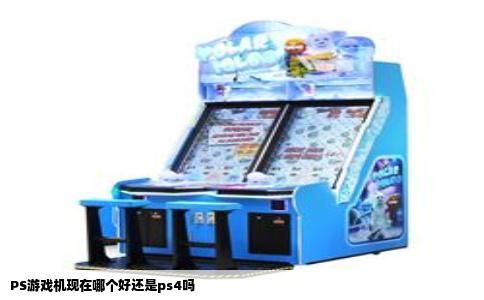 PS游戏机现在哪个好还是ps4吗