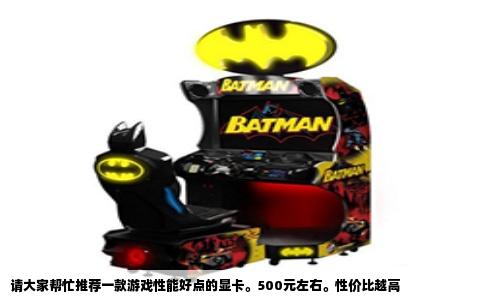 请大家帮忙推荐一款游戏性能好点的显卡。500元左右。性价比越高