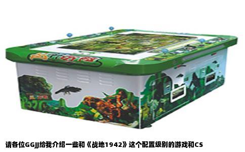 请各位GGJJ给我介绍一些和《战地1942》这个配置级别的游戏和CS