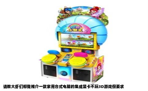 请教大虾们帮我推介一款家用台式电脑的集成显卡不玩3D游戏但要求