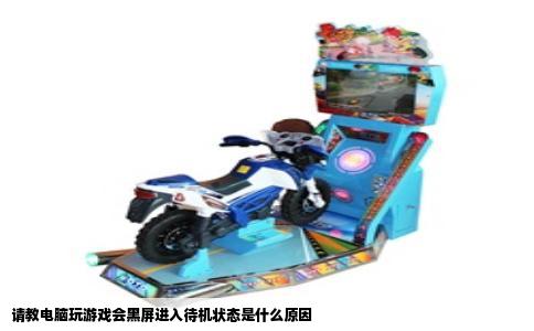 请教电脑玩游戏会黑屏进入待机状态是什么原因