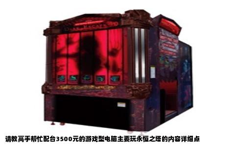 请教高手帮忙配台3500元的游戏型电脑主要玩永恒之塔的内容详细点