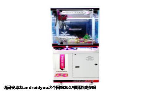 请问安卓友androidyou这个网站怎么样啊游戏多吗