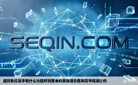 请问各位高手有什么比较好玩简单的游戏适合朋友同学间进行的