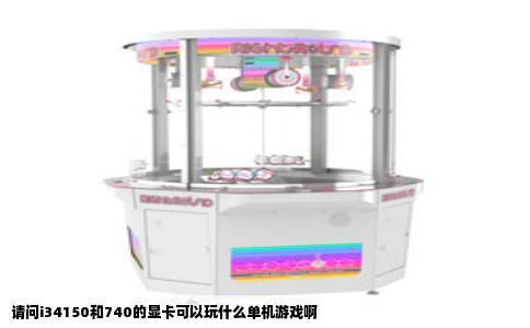 请问i34150和740的显卡可以玩什么单机游戏啊