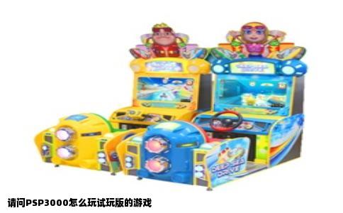 请问PSP3000怎么玩试玩版的游戏